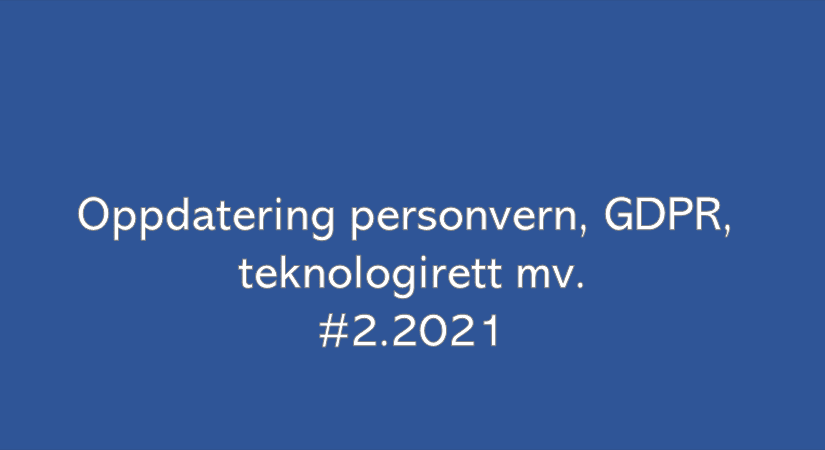 Oppdatering personvern, GDPR og teknologirett mv. (#02.2021)