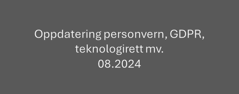 Oppdatering personvern, GDPR og teknologirett mv. 08.2024