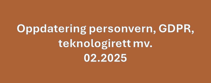 Oppdatering personvern, GDPR og teknologirett mv. 02.2025